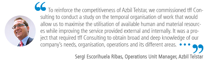 "To reinforce the competitiveness of Azbil Telstar, we commissioned tff Consulting to conduct a study on the temporal organisation of work that would allow us to maximise the utilisation of available human and material resources while improving the service provided external and internally. It was a project that required tff Consulting to obtain broad and deep knowledge of our company’s needs, organisation, operations and its different areas.…" Sergi Escorihuela Ribas, Operations Unit Manager, Azbil Telstar