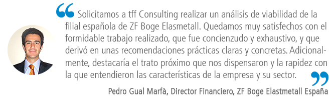 "Solicitamos a tff Consulting realizar un análisis de viabilidad de la filial española de ZF Boge Elasmetall. Quedamos muy satisfechos con el formidable trabajo realizado, que fue concienzudo y exhaustivo, y que derivó en unas recomendaciones prácticas claras y concretas. Adicionalmente, destacaría el trato próximo que nos dispensaron y la rapidez con la que entendieron las características de la empresa y su sector." Pedro Gual Marfá, Director Financiero, ZF Boge Elasmetall España